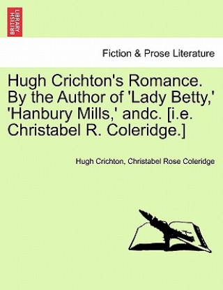 Carte Hugh Crichton's Romance. by the Author of 'Lady Betty, ' 'Hanbury Mills, ' Andc. [I.E. Christabel R. Coleridge.] Christabel Rose Coleridge