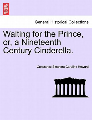 Kniha Waiting for the Prince, Or, a Nineteenth Century Cinderella. Constance Eleanora Caroline Howard