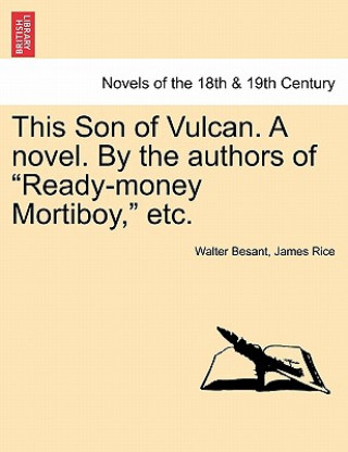 Kniha This Son of Vulcan. a Novel. by the Authors of Ready-Money Mortiboy, Etc, Vol. I James Rice