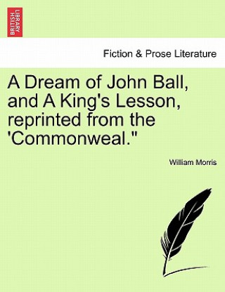 Könyv Dream of John Ball, and a King's Lesson, Reprinted from the 'Commonweal. William Morris