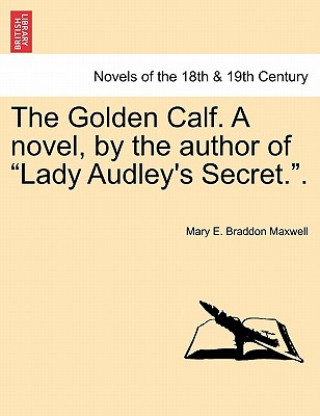 Kniha Golden Calf. a Novel, by the Author of Lady Audley's Secret.. Vol. III. Mary E Braddon Maxwell