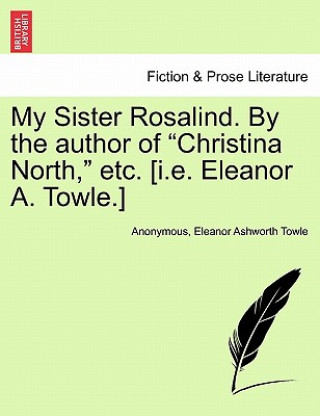 Kniha My Sister Rosalind. by the Author of "Christina North," Etc. [I.E. Eleanor A. Towle.] Eleanor Ashworth Towle