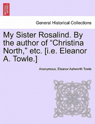 Libro My Sister Rosalind. by the Author of "Christina North," Etc. [I.E. Eleanor A. Towle.] Eleanor Ashworth Towle