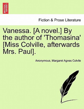 Kniha Vanessa. [A Novel.] by the Author of 'Thomasina' [Miss Colville, Afterwards Mrs. Paul]. Margaret Agnes Colvile