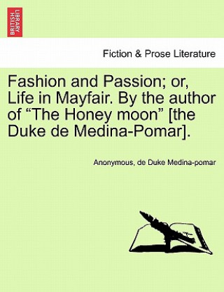 Könyv Fashion and Passion; Or, Life in Mayfair. by the Author of "The Honey Moon" [The Duke de Medina-Pomar]. De Duke Medina-Pomar