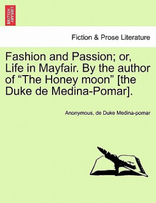 Kniha Fashion and Passion; Or, Life in Mayfair. by the Author of "The Honey Moon" [The Duke de Medina-Pomar]. De Duke Medina-Pomar