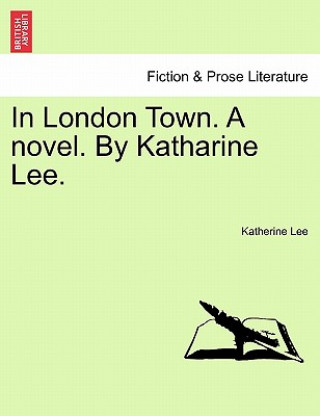 Kniha In London Town. a Novel. by Katharine Lee. Katherine Lee