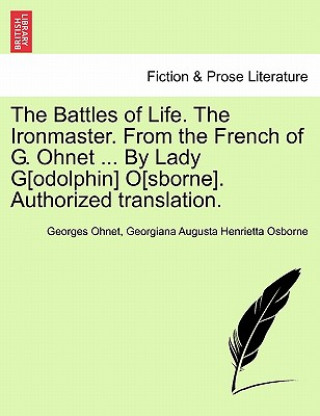 Carte Battles of Life. the Ironmaster. from the French of G. Ohnet ... by Lady G[odolphin] O[sborne]. Authorized Translation. Georgiana Augusta Henrietta Osborne