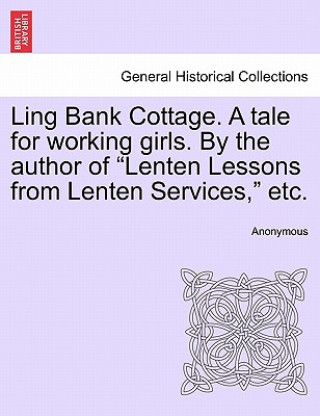 Книга Ling Bank Cottage. a Tale for Working Girls. by the Author of "Lenten Lessons from Lenten Services," Etc. Anonymous