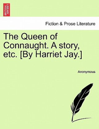 Kniha Queen of Connaught. a Story, Etc. [By Harriet Jay.] Anonymous