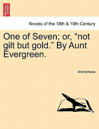 Kniha One of Seven; Or, Not Gilt But Gold. by Aunt Evergreen. Anonymous