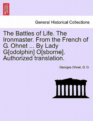 Kniha Battles of Life. the Ironmaster. from the French of G. Ohnet ... by Lady G[odolphin] O[sborne]. Authorized Translation. G O