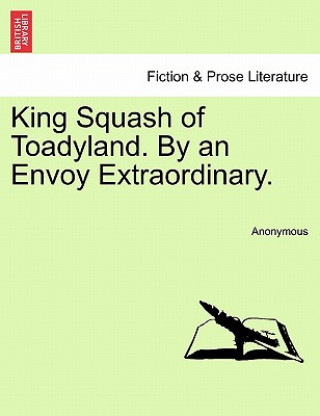 Carte King Squash of Toadyland. by an Envoy Extraordinary. Anonymous
