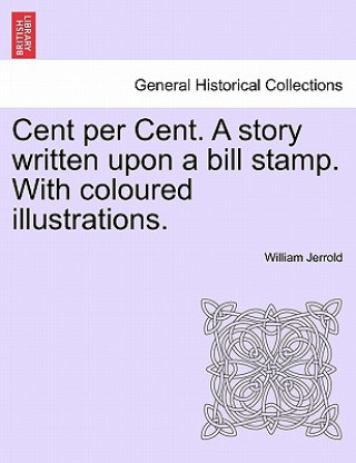 Carte Cent Per Cent. a Story Written Upon a Bill Stamp. with Coloured Illustrations. William Jerrold