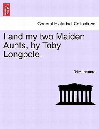 Könyv I and My Two Maiden Aunts, by Toby Longpole. Toby Longpole