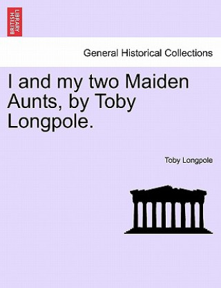 Kniha I and My Two Maiden Aunts, by Toby Longpole. Toby Longpole