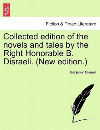 Könyv Collected Edition of the Novels and Tales by the Right Honorable B. Disraeli. (New Edition.) Disraeli