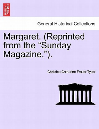 Kniha Margaret. (Reprinted from the Sunday Magazine.).Vol.II Christina Catherine Fraser Tytler