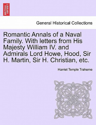 Knjiga Romantic Annals of a Naval Family. with Letters from His Majesty William IV. and Admirals Lord Howe, Hood, Sir H. Martin, Sir H. Christian, Etc. Harriet Temple Traherne
