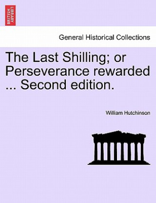 Kniha Last Shilling; Or Perseverance Rewarded ... Second Edition. William Hutchinson
