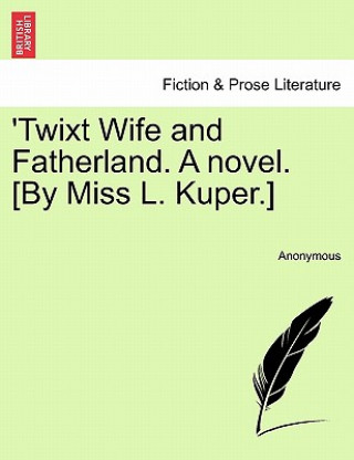 Könyv 'Twixt Wife and Fatherland. a Novel. [By Miss L. Kuper.] Anonymous