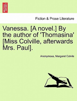 Kniha Vanessa. [A Novel.] by the Author of 'Thomasina' [Miss Colville, Afterwards Mrs. Paul]. Margaret Colvile