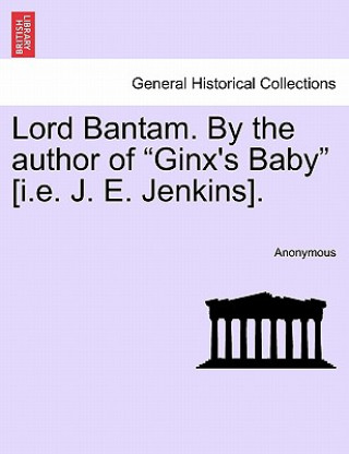 Könyv Lord Bantam. by the Author of "Ginx's Baby" [I.E. J. E. Jenkins]. Anonymous