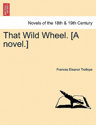 Kniha That Wild Wheel. [A Novel.] Vol. III Frances Eleanor Trollope