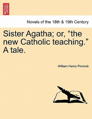 Kniha Sister Agatha; Or, the New Catholic Teaching. a Tale. William Henry Pinnock