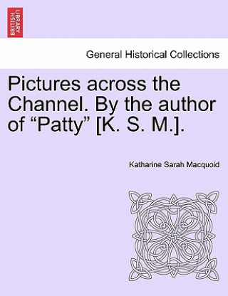 Carte Pictures Across the Channel. by the Author of "Patty" [K. S. M.]. Katharine Sarah Macquoid