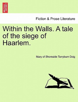 Carte Within the Walls. a Tale of the Siege of Haarlem. Mary Of Shoreside Torryburn Doig