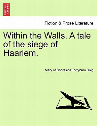 Kniha Within the Walls. a Tale of the Siege of Haarlem. Mary Of Shoreside Torryburn Doig