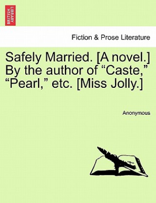 Kniha Safely Married. [A Novel.] by the Author of "Caste," "Pearl," Etc. [Miss Jolly.] Anonymous