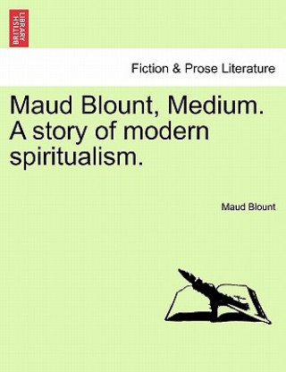 Книга Maud Blount, Medium. a Story of Modern Spiritualism. Maud Blount