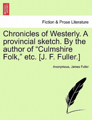 Kniha Chronicles of Westerly. a Provincial Sketch. by the Author of Culmshire Folk, Etc. [J. F. Fuller.] Fuller