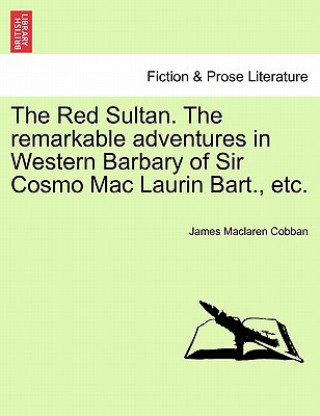 Kniha Red Sultan. the Remarkable Adventures in Western Barbary of Sir Cosmo Mac Laurin Bart., Etc. Vol. II. James Cobban