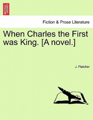 Carte When Charles the First Was King. [A Novel.] J Fletcher