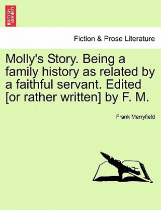 Carte Molly's Story. Being a Family History as Related by a Faithful Servant. Edited [Or Rather Written] by F. M. Vol. II. Frank Merryfield