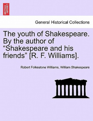 Kniha Youth of Shakespeare. by the Author of "Shakespeare and His Friends" [R. F. Williams]. William Shakespeare