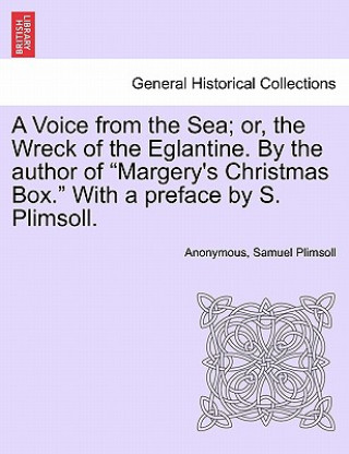 Kniha Voice from the Sea; Or, the Wreck of the Eglantine. by the Author of Margery's Christmas Box. with a Preface by S. Plimsoll. Samuel Plimsoll