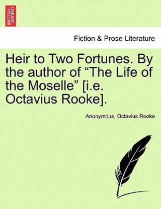 Książka Heir to Two Fortunes. by the Author of "The Life of the Moselle" [I.E. Octavius Rooke]. Vol. III. Octavius Rooke