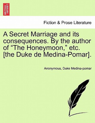 Kniha Secret Marriage and Its Consequences. by the Author of "The Honeymoon," Etc. [The Duke de Medina-Pomar]. Duke Medina-Pomar