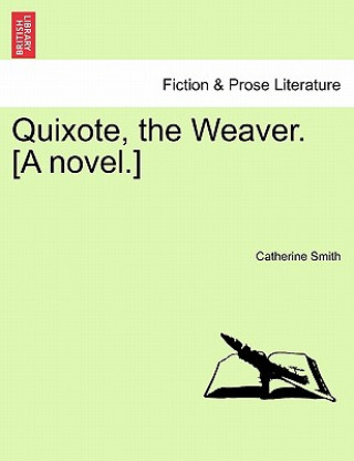 Kniha Quixote, the Weaver. [A Novel.] Catherine (West Hampshire NHS Trust) Smith