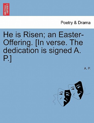 Kniha He Is Risen; An Easter-Offering. [In Verse. the Dedication Is Signed A. P.] Second Edition. A. P.