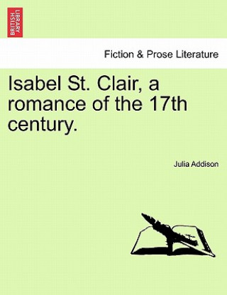 Knjiga Isabel St. Clair, a Romance of the 17th Century. Julia Addison