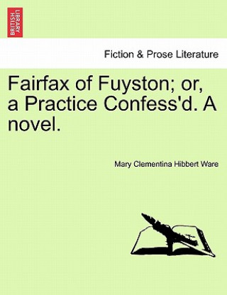 Carte Fairfax of Fuyston; Or, a Practice Confess'd. a Novel. Vol. II. Mary Clementina Hibbert Ware