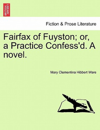 Könyv Fairfax of Fuyston; Or, a Practice Confess'd. a Novel. Vol. II. Mary Clementina Hibbert Ware