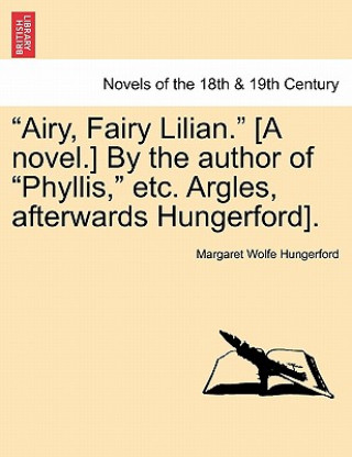 Knjiga Airy, Fairy Lilian. [A Novel.] by the Author of Phyllis, Etc. Argles, Afterwards Hungerford]. Margaret Wolfe Hungerford