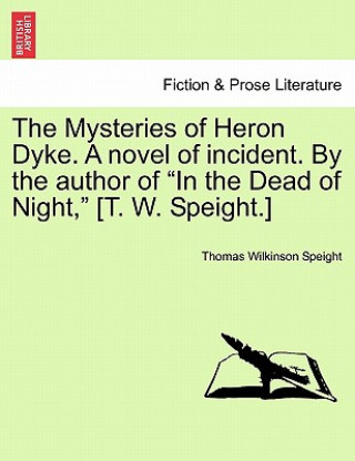 Kniha Mysteries of Heron Dyke. a Novel of Incident. by the Author of in the Dead of Night, [T. W. Speight.] Thomas Wilkinson Speight