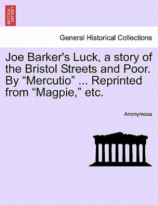 Book Joe Barker's Luck, a Story of the Bristol Streets and Poor. by Mercutio ... Reprinted from Magpie, Etc. Anonymous